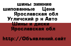 шины зимние шипованные  › Цена ­ 4 000 - Ярославская обл., Угличский р-н Авто » Шины и диски   . Ярославская обл.